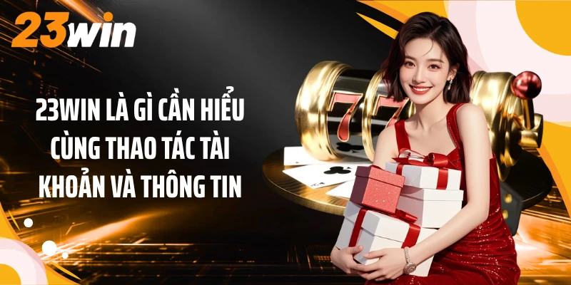 23WIN là gì cần hiểu cùng thao tác tài khoản và thông tin