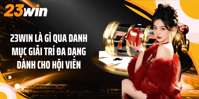 23WIN là gì qua danh mục giải trí đa dạng dành cho hội viên