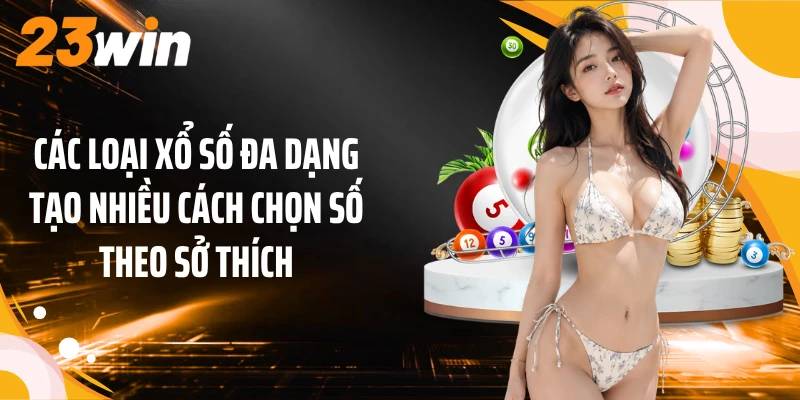 Các loại xổ số đa dạng tạo nhiều cách chọn số theo sở thích