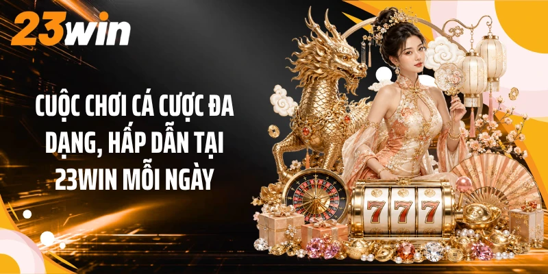 Cuộc chơi cá cược đa dạng, hấp dẫn tại 23Win mỗi ngày