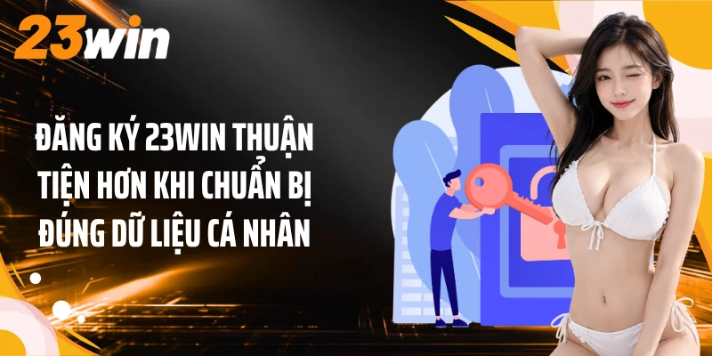 Đăng Ký 23WIN 1 Đăng ký 23WIN thuận tiện hơn khi chuẩn bị đúng dữ liệu cá nhân