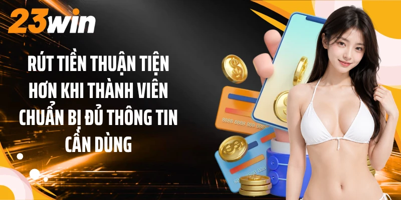 Rút Tiền 1 Rút tiền thuận tiện hơn khi thành viên chuẩn bị đủ thông tin cần dùng