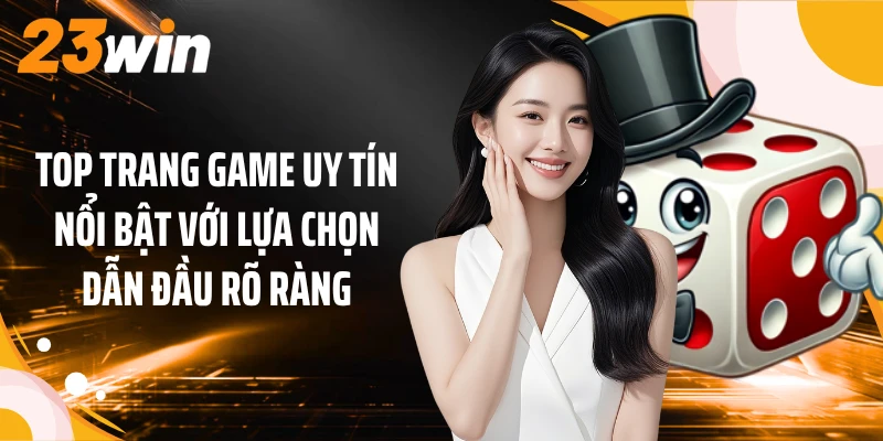 Top trang game uy tín nổi bật với lựa chọn dẫn đầu rõ ràng